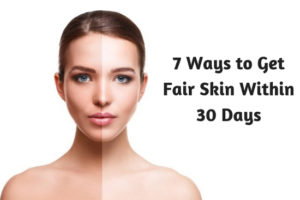 7 Ways to Get Fair Skin Within 30 Days